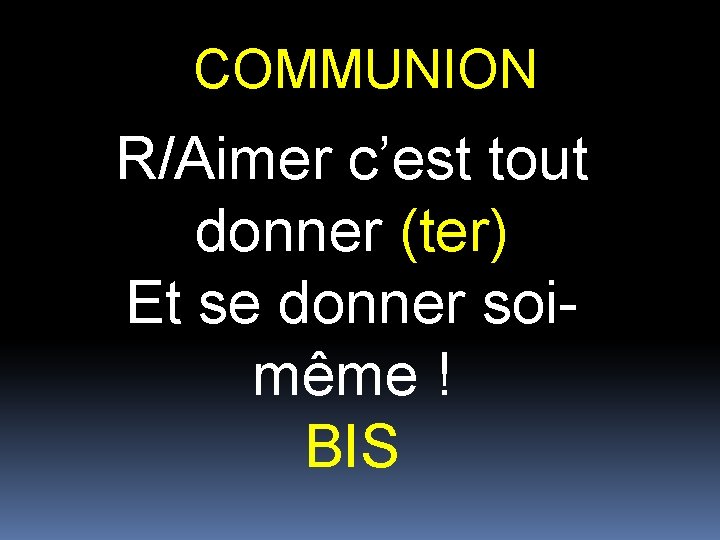 COMMUNION R/Aimer c’est tout donner (ter) Et se donner soimême ! BIS 