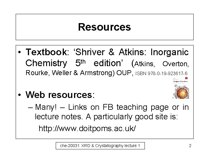 Resources • Textbook: ‘Shriver & Atkins: Inorganic Chemistry 5 th edition’ (Atkins, Overton, Rourke,