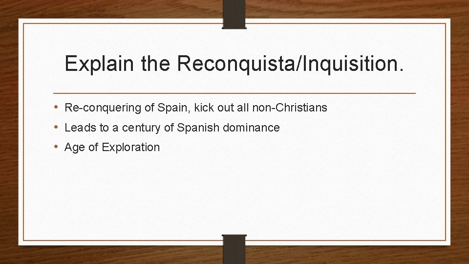 Explain the Reconquista/Inquisition. • Re-conquering of Spain, kick out all non-Christians • Leads to