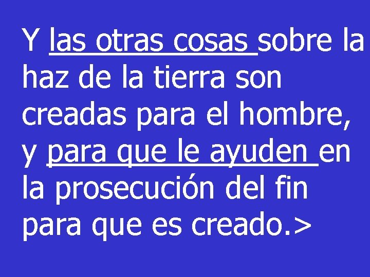 Y las otras cosas sobre la haz de la tierra son creadas para el