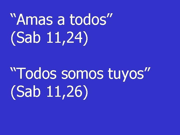 “Amas a todos” (Sab 11, 24) “Todos somos tuyos” (Sab 11, 26) 