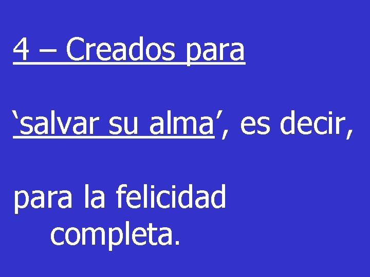 4 – Creados para ‘salvar su alma’, es decir, para la felicidad completa. 