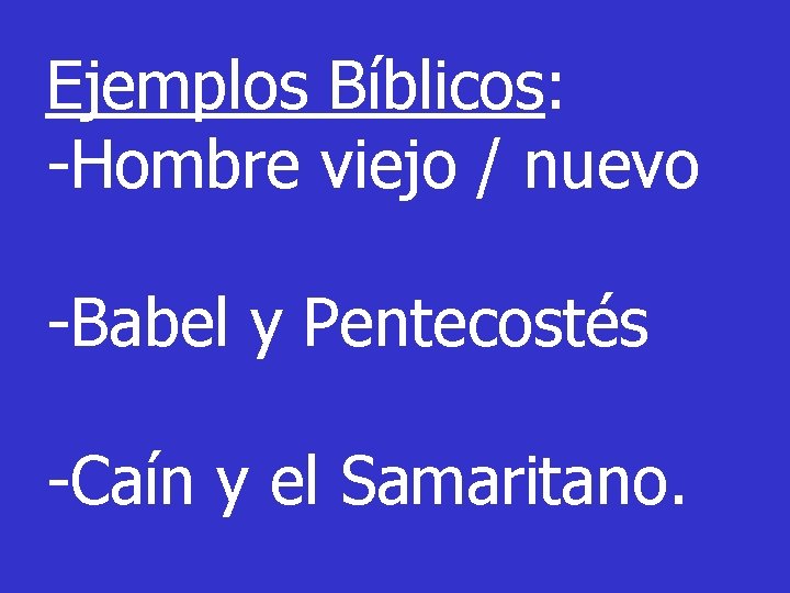 Ejemplos Bíblicos: -Hombre viejo / nuevo -Babel y Pentecostés -Caín y el Samaritano. 