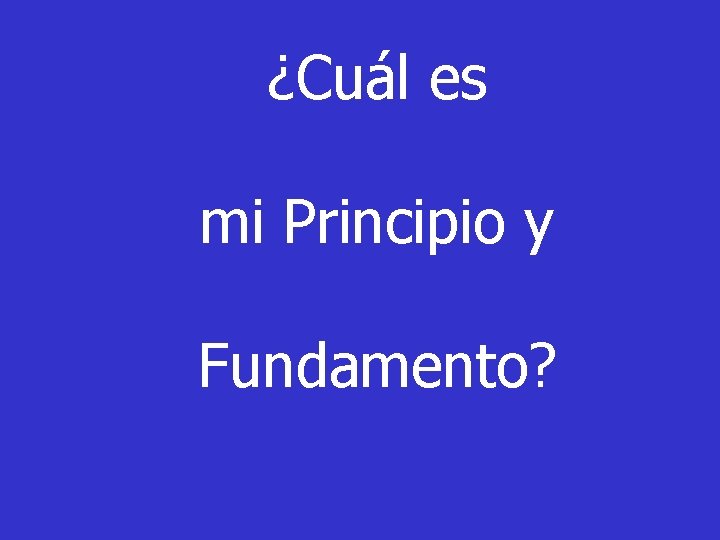 ¿Cuál es mi Principio y Fundamento? 