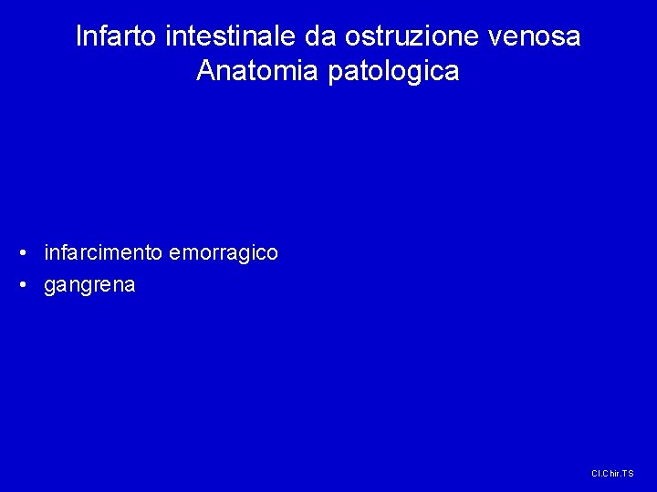 Infarto intestinale da ostruzione venosa Anatomia patologica • infarcimento emorragico • gangrena Cl. Chir.