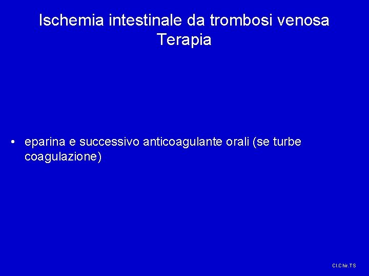 Ischemia intestinale da trombosi venosa Terapia • eparina e successivo anticoagulante orali (se turbe Ischemia intestinale da trombosi venosa Terapia • eparina e successivo anticoagulante orali (se turbe