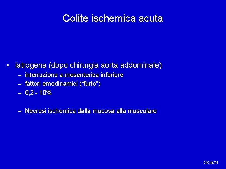 Colite ischemica acuta • iatrogena (dopo chirurgia aorta addominale) – interruzione a. mesenterica inferiore