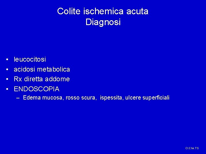 Colite ischemica acuta Diagnosi • • leucocitosi acidosi metabolica Rx diretta addome ENDOSCOPIA –
