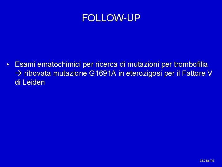 FOLLOW-UP • Esami ematochimici per ricerca di mutazioni per trombofilia ritrovata mutazione G 1691