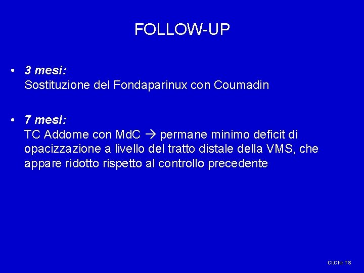FOLLOW-UP • 3 mesi: Sostituzione del Fondaparinux con Coumadin • 7 mesi: TC Addome FOLLOW-UP • 3 mesi: Sostituzione del Fondaparinux con Coumadin • 7 mesi: TC Addome