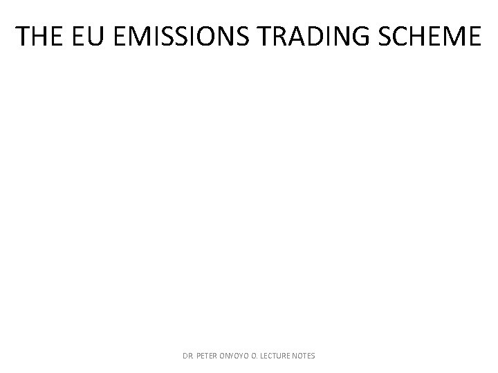 THE EU EMISSIONS TRADING SCHEME DR. PETER ONYOYO O. LECTURE NOTES 