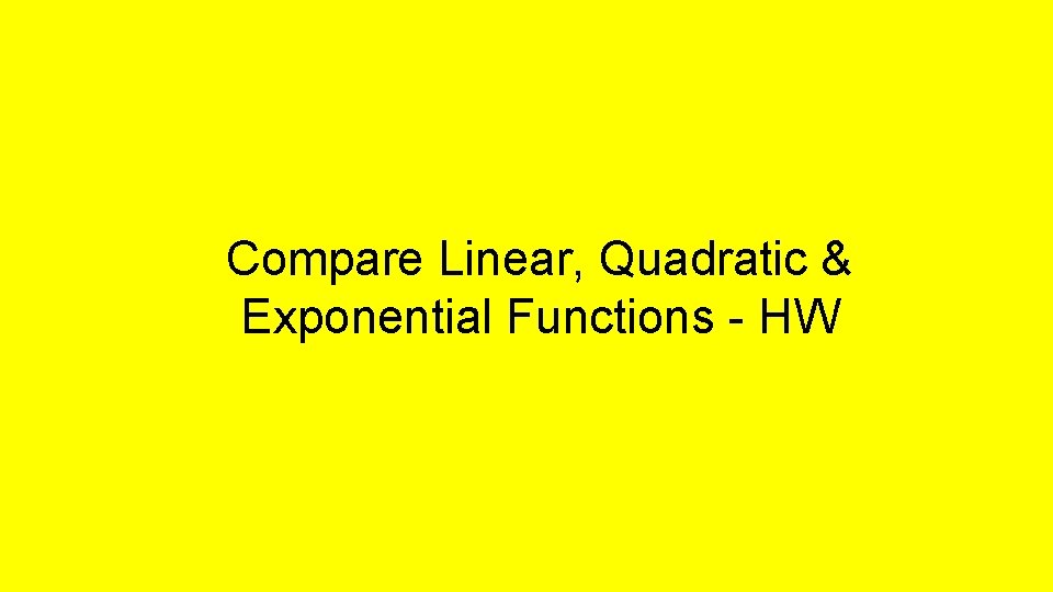 Compare Linear, Quadratic & Exponential Functions - HW 