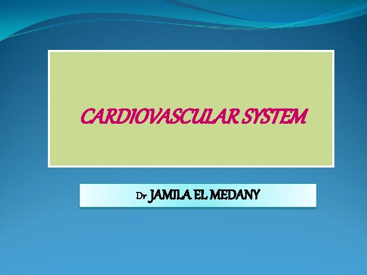 CARDIOVASCULAR SYSTEM Dr JAMILA EL MEDANY 