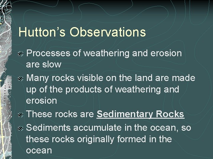 Hutton’s Observations Processes of weathering and erosion are slow Many rocks visible on the