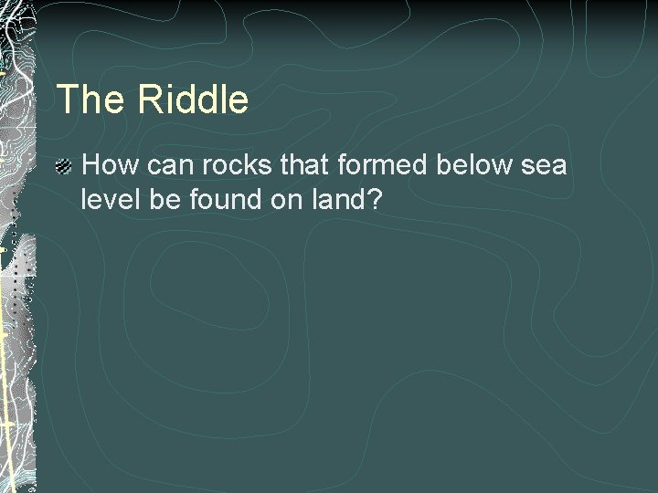 The Riddle How can rocks that formed below sea level be found on land?