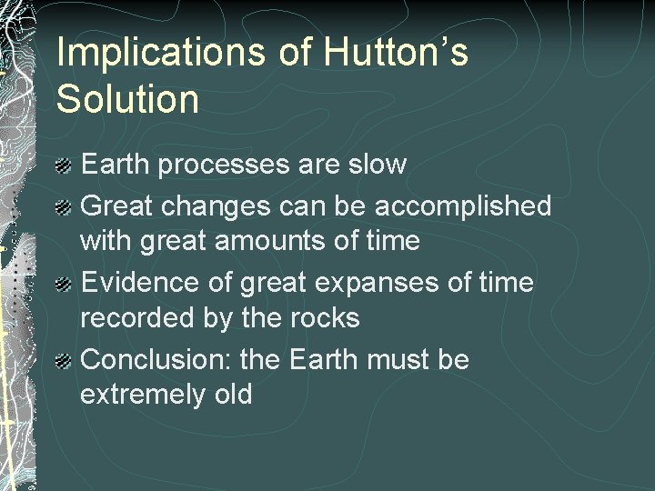 Implications of Hutton’s Solution Earth processes are slow Great changes can be accomplished with