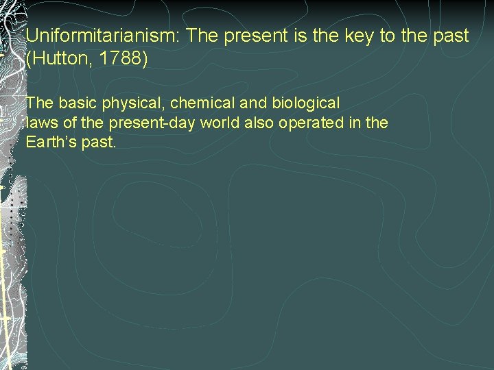 Uniformitarianism: The present is the key to the past (Hutton, 1788) The basic physical,