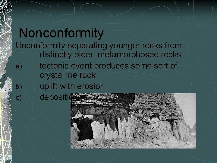 Nonconformity Unconformity separating younger rocks from distinctly older, metamorphosed rocks a) tectonic event produces