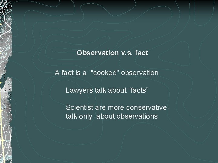 Observation v. s. fact A fact is a “cooked” observation Lawyers talk about “facts”
