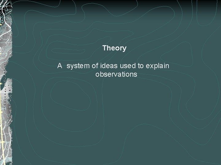 Theory A system of ideas used to explain observations 