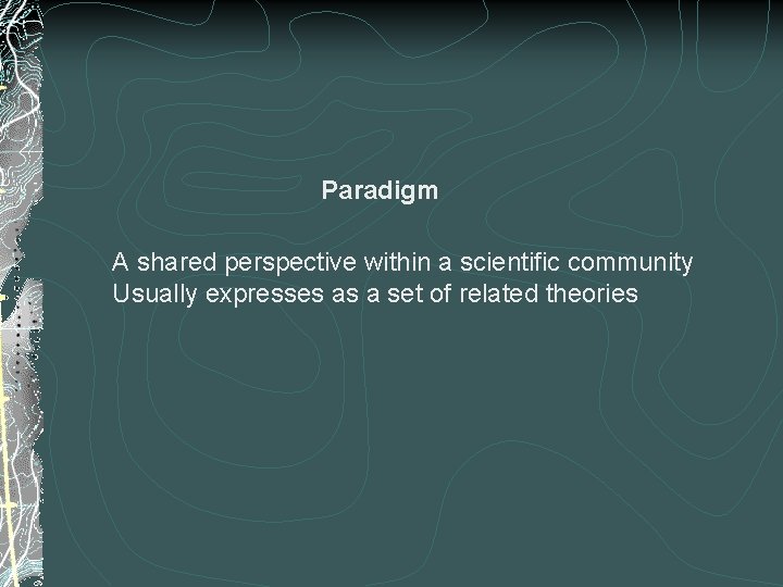 Paradigm A shared perspective within a scientific community Usually expresses as a set of