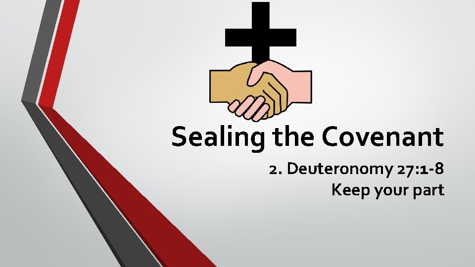 Sealing the Covenant 2. Deuteronomy 27: 1 -8 Keep your part 