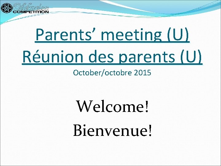 Parents’ meeting (U) Réunion des parents (U) October/octobre 2015 Welcome! Bienvenue! 