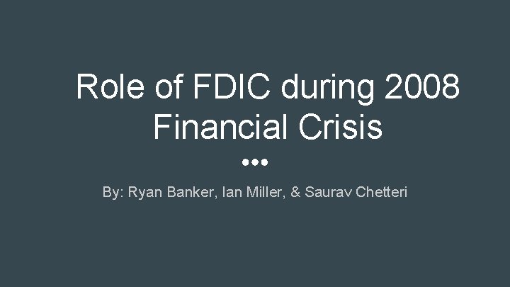 Role of FDIC during 2008 Financial Crisis By: Ryan Banker, Ian Miller, & Saurav