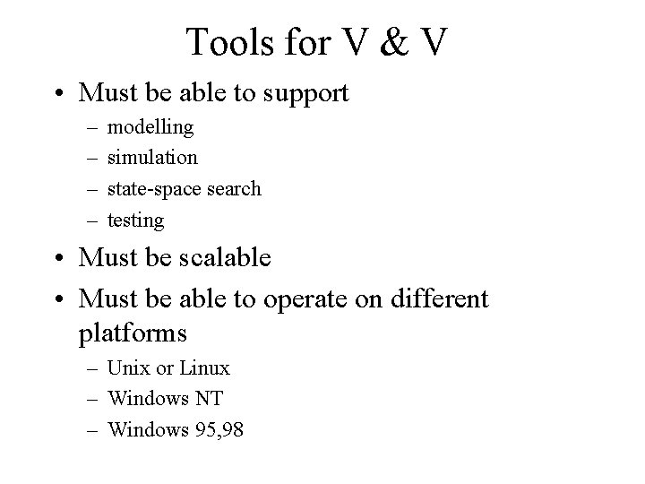 Tools for V & V • Must be able to support – – modelling