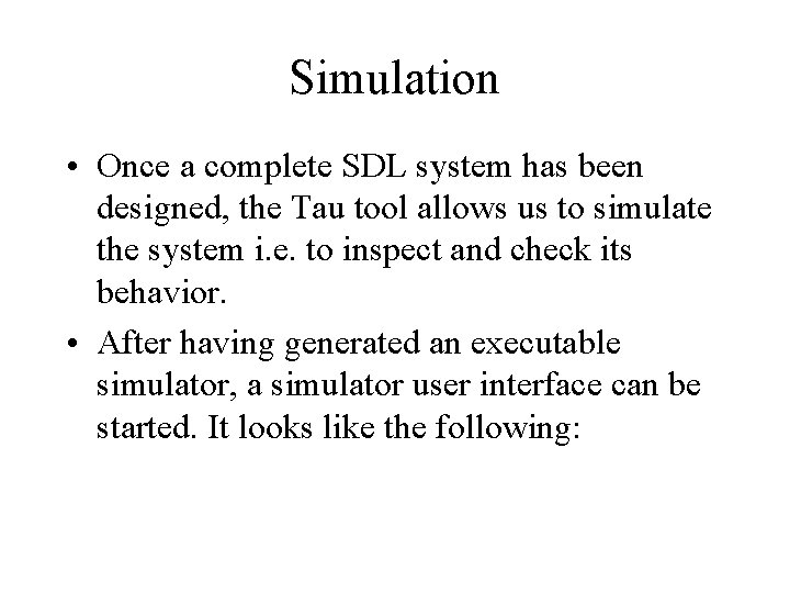 Simulation • Once a complete SDL system has been designed, the Tau tool allows