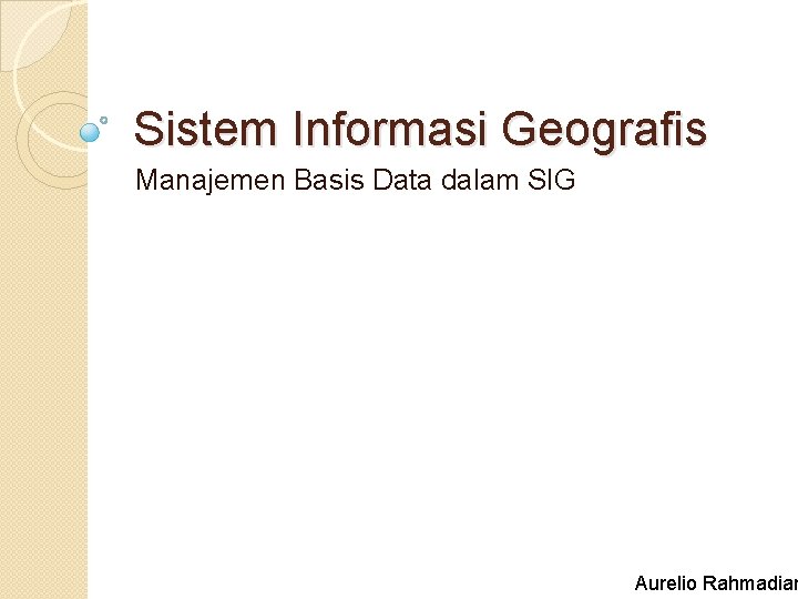 Sistem Informasi Geografis Manajemen Basis Data dalam SIG Aurelio Rahmadian 