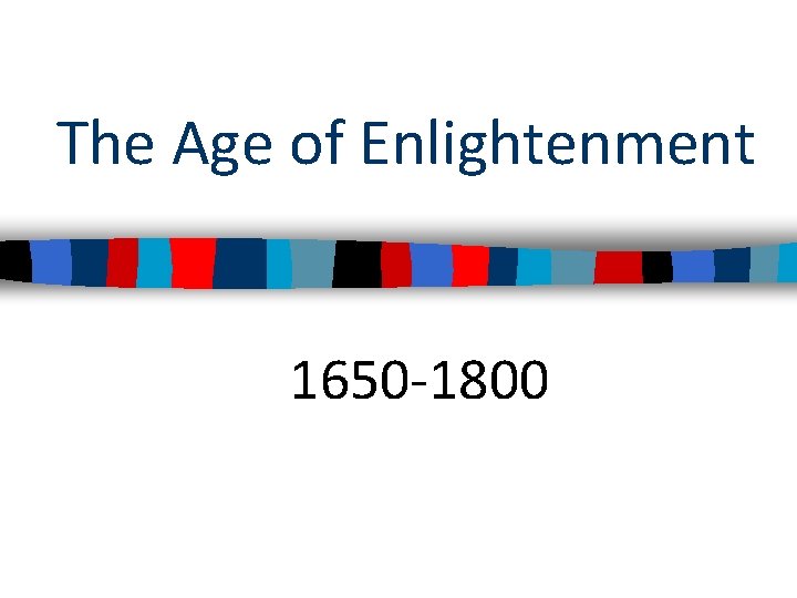 The Age of Enlightenment 1650 -1800 