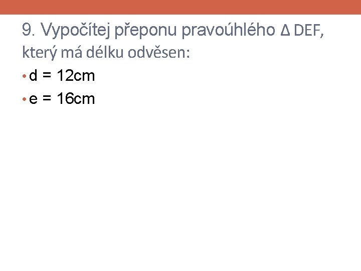 9. Vypočítej přeponu pravoúhlého Δ DEF, který má délku odvěsen: • d = 12