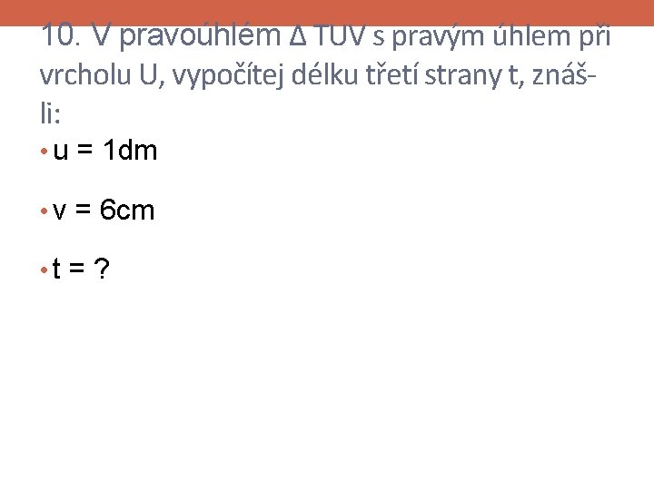 10. V pravoúhlém Δ TUV s pravým úhlem při vrcholu U, vypočítej délku třetí