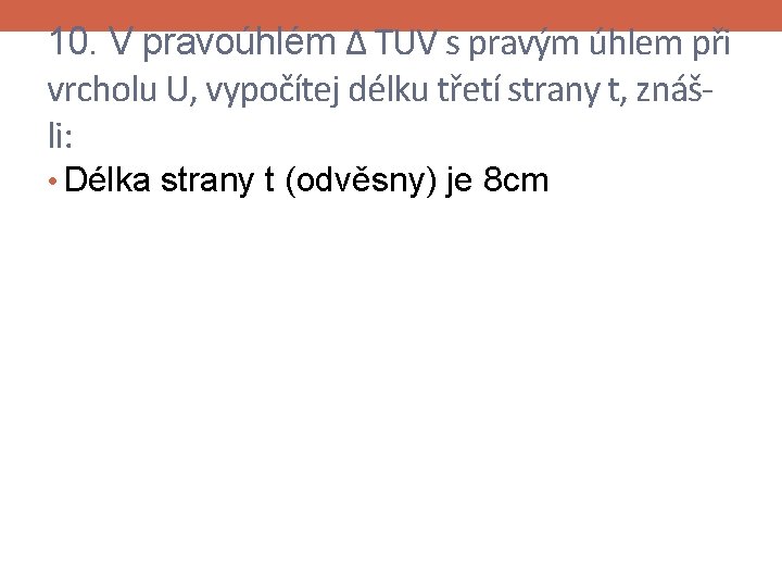 10. V pravoúhlém Δ TUV s pravým úhlem při vrcholu U, vypočítej délku třetí