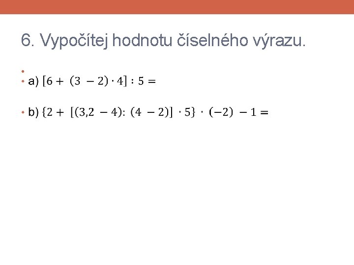 6. Vypočítej hodnotu číselného výrazu. • 