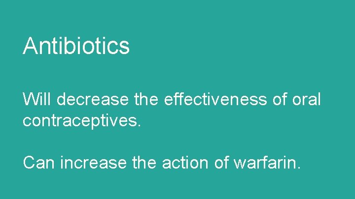 Antibiotics Will decrease the effectiveness of oral contraceptives. Can increase the action of warfarin.