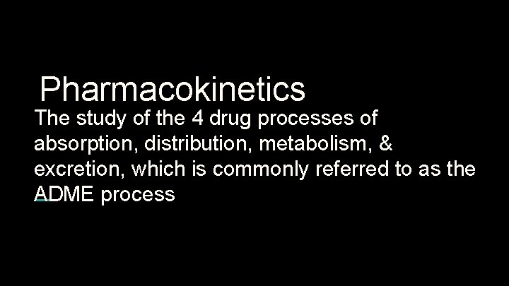 Pharmacokinetics The study of the 4 drug processes of absorption, distribution, metabolism, & excretion,