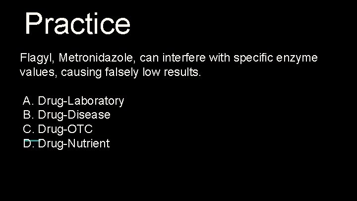 Practice Flagyl, Metronidazole, can interfere with specific enzyme values, causing falsely low results. A.