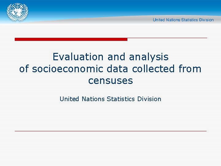 Evaluation and analysis of socioeconomic data collected from censuses United Nations Statistics Division 