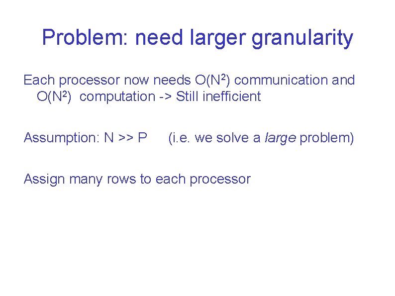 Problem: need larger granularity Each processor now needs O(N 2) communication and O(N 2)