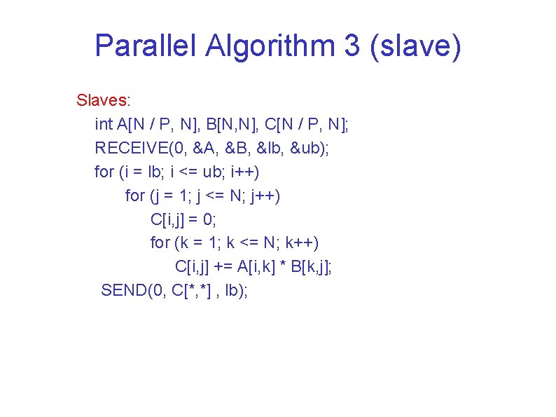 Parallel Algorithm 3 (slave) Slaves: int A[N / P, N], B[N, N], C[N /