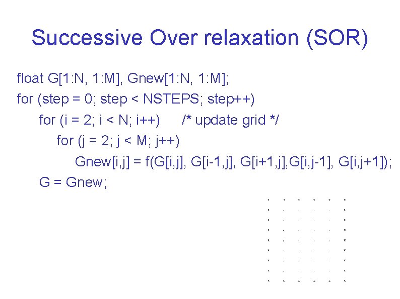 Successive Over relaxation (SOR) float G[1: N, 1: M], Gnew[1: N, 1: M]; for