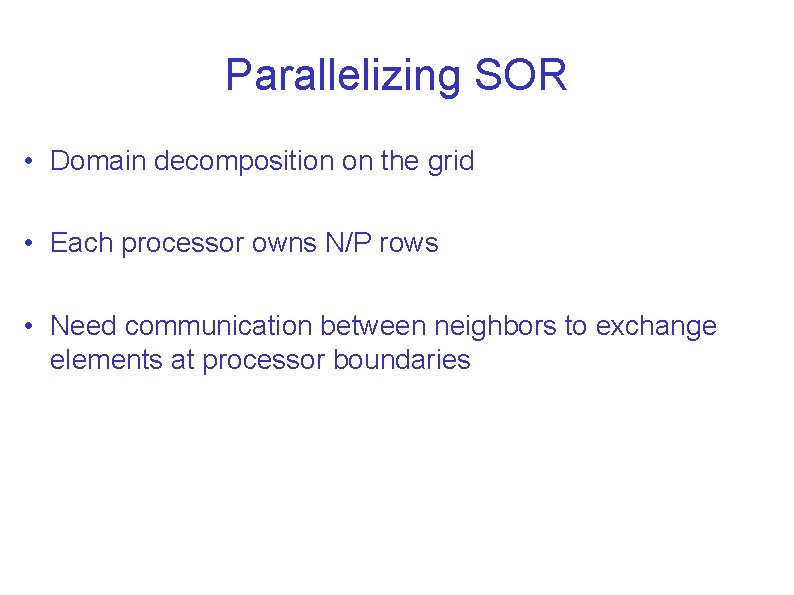 Parallelizing SOR • Domain decomposition on the grid • Each processor owns N/P rows