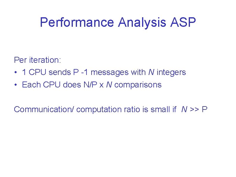 Performance Analysis ASP Per iteration: • 1 CPU sends P -1 messages with N