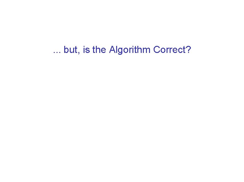 . . . but, is the Algorithm Correct? . . . but, is the Algorithm Correct?
