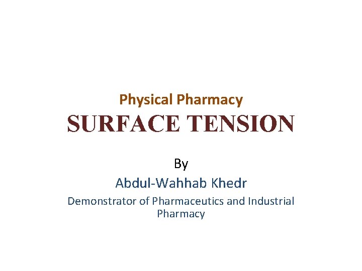 Physical Pharmacy SURFACE TENSION By Abdul-Wahhab Khedr Demonstrator of Pharmaceutics and Industrial Pharmacy 