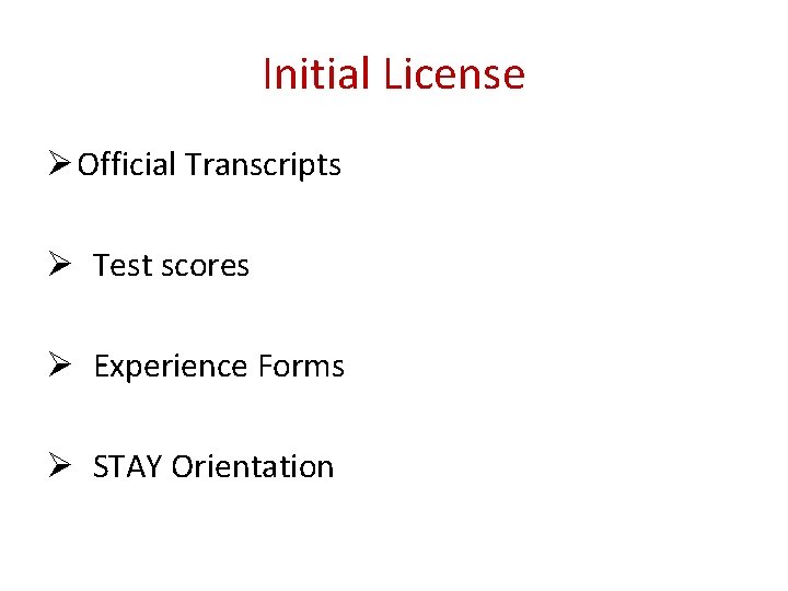 Initial License Ø Official Transcripts Ø Test scores Ø Experience Forms Ø STAY Orientation