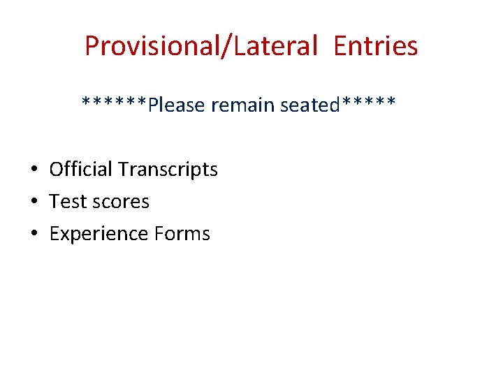 Provisional/Lateral Entries ******Please remain seated***** • Official Transcripts • Test scores • Experience Forms