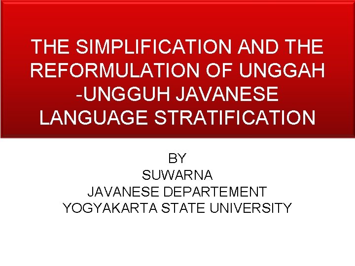 THE SIMPLIFICATION AND THE REFORMULATION OF UNGGAH -UNGGUH JAVANESE LANGUAGE STRATIFICATION BY SUWARNA JAVANESE